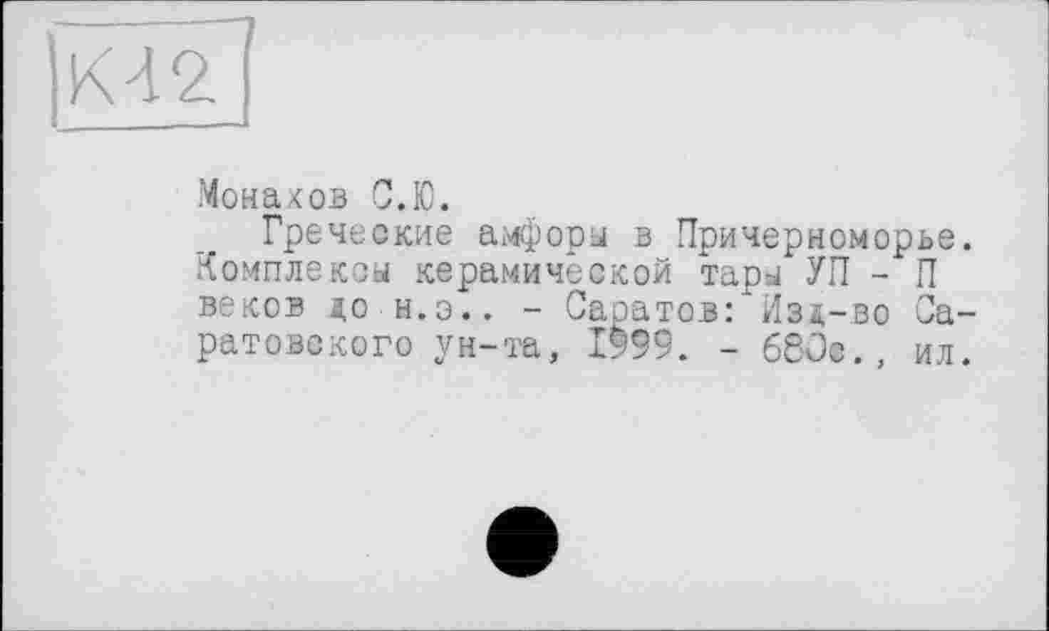 ﻿|К42
Монахов С.Ю.
Греческие амфоры в Причерноморье.
Комплексы керамической тары УП - П веков до н.э.. - Саратов: Изд-во Саратовского ун-та, 1999. - 660с., ил.